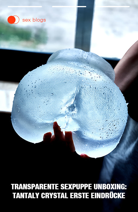 Transparente Sexpuppe Unboxing: Tantaly Crystal Erste Eindrücke